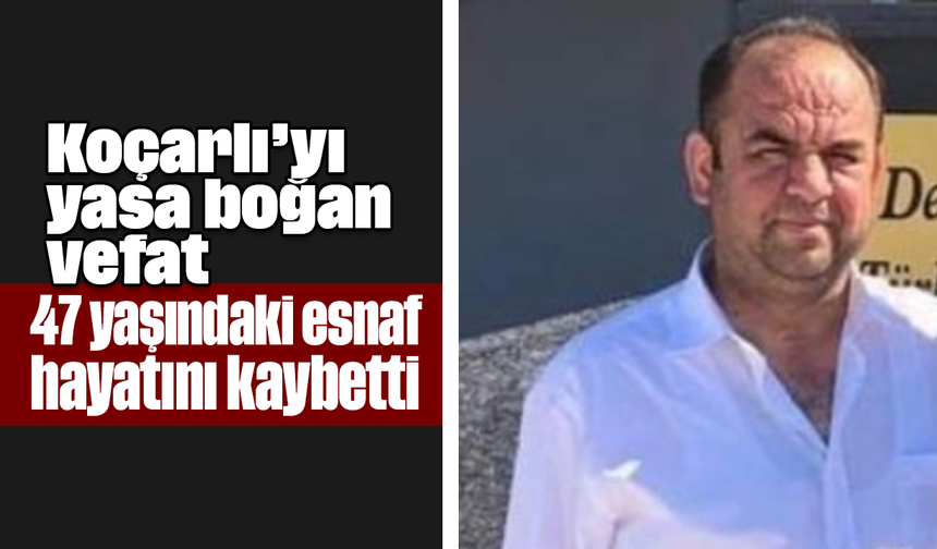 Koçarlı’yı yasa boğan vefat: 47 yaşındaki esnaf, hayatını kaybetti