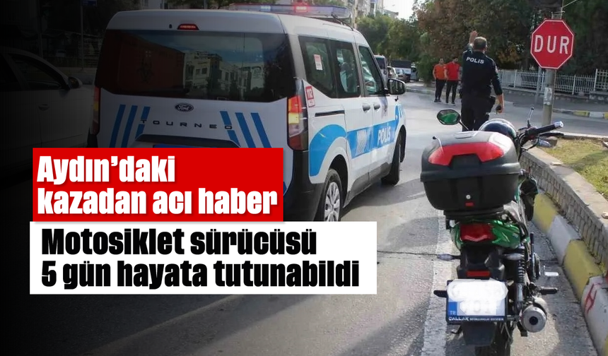Aydın’daki kazadan acı haber: Motosiklet sürücüsü 5 gün hayata tutunabildi