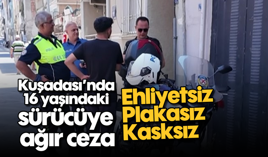 Kuşadası'nda 16 yaşındaki sürücüye ağır ceza: Ehliyetsiz, plakasız, kasksız