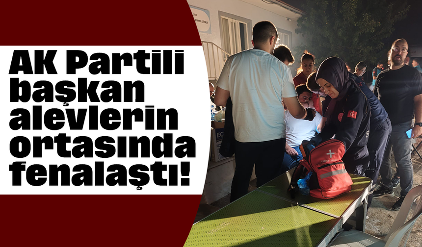 AK Partili başkan alevlerin ortasında fenalaştı!