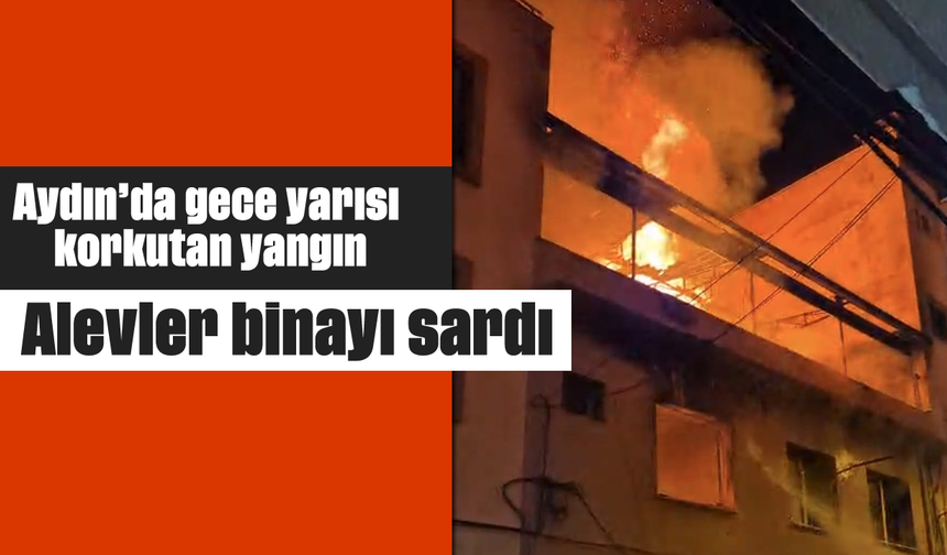 Aydın’da gece yarısı korkutan yangın: Alevler binayı sardı