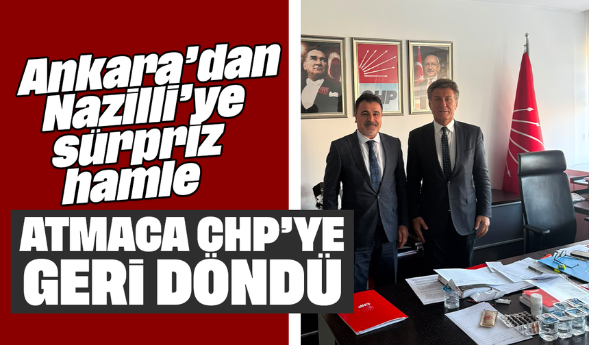 Ankara’dan Nazilli’ye sürpriz hamle: Atmaca, CHP’ye geri döndü