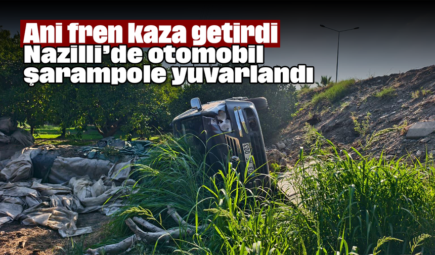 Ani fren kaza getirdi: Nazilli’de otomobil şarampole yuvarlandı