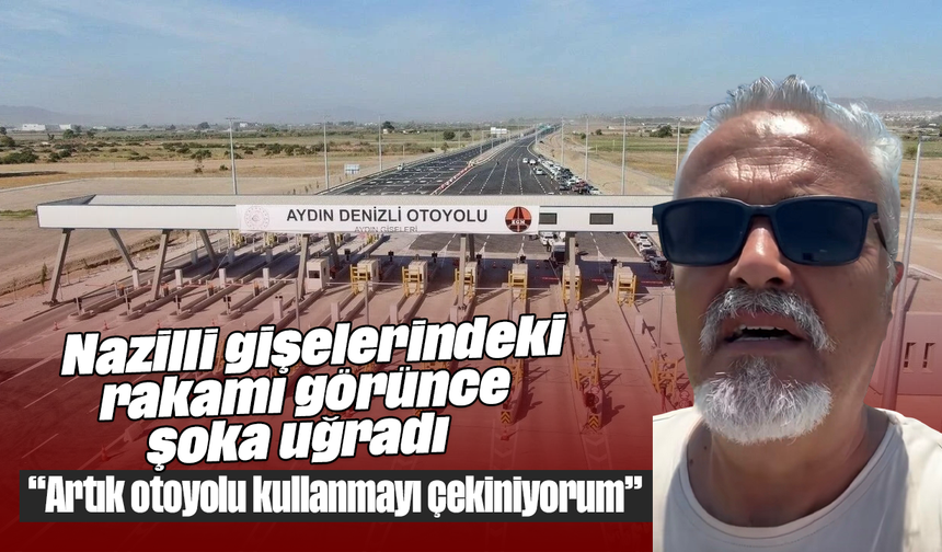 Nazilli gişelerindeki rakamı görünce şoka uğradı: “Artık otoyolu kullanmayı çekiniyorum”