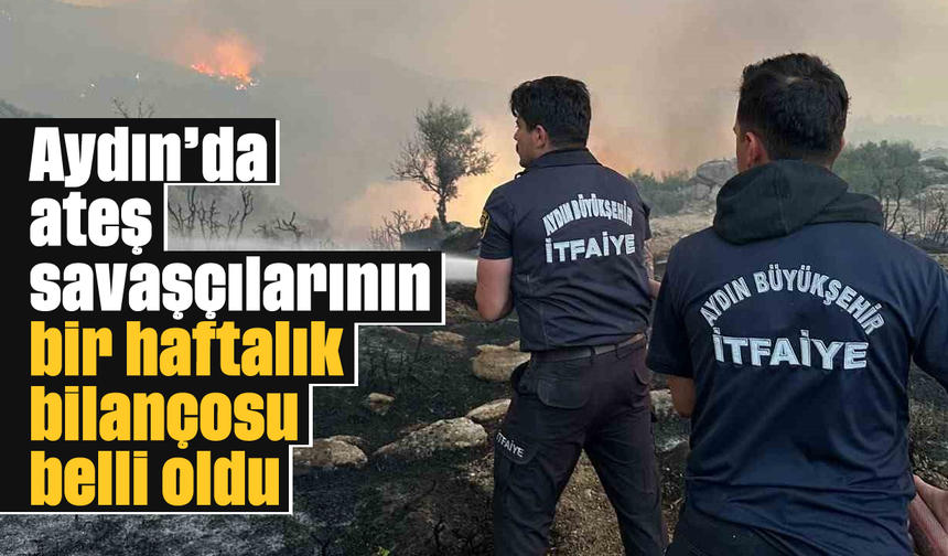 Aydın'da ateş savaşçılarının bir haftalık bilançosu belli oldu