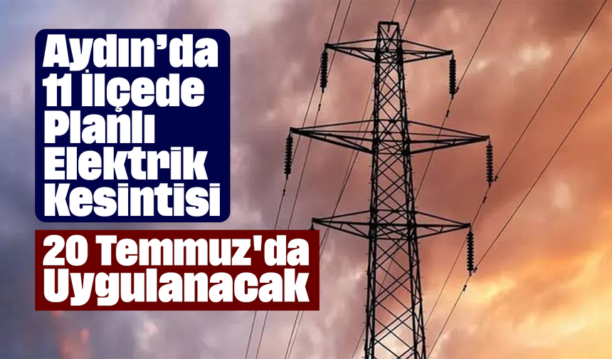 Aydın’da 11 İlçede Planlı Elektrik Kesintisi: 20 Temmuz'da Uygulanacak