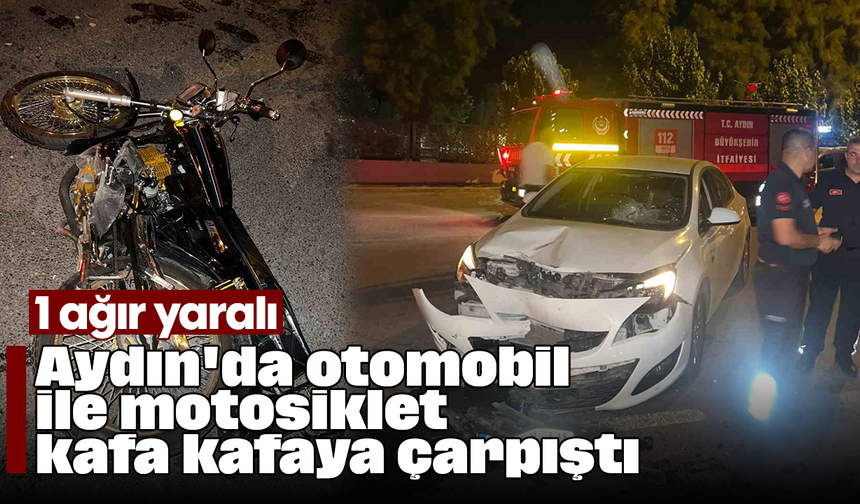 Aydın'da otomobil ile motosiklet kafa kafaya çarpıştı: 1 ağır yaralı