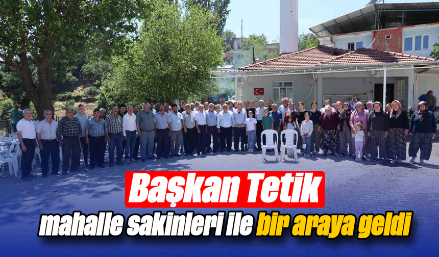 Başkan Tetik, mahalle sakinleri ile bir araya geldi