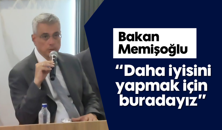 Bakan Memişoğlu, "Daha iyisini yapmak için buradayız"