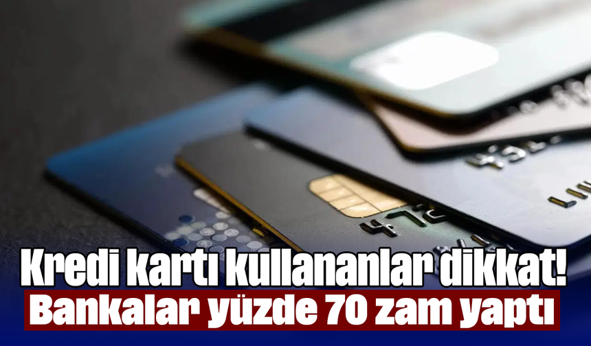 Kredi kartı kullananlar dikkat! Bankalar yüzde 70 zam yaptı
