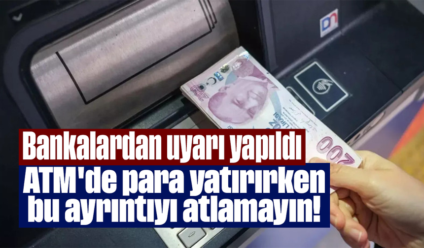 Bankalardan uyarı yapıldı: ATM'de para yatırırken bu ayrıntıyı atlamayın!