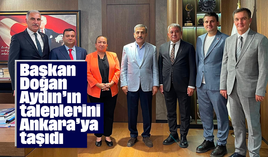 Başkan Doğan, Aydın’ın taleplerini Ankara’ya taşıdı