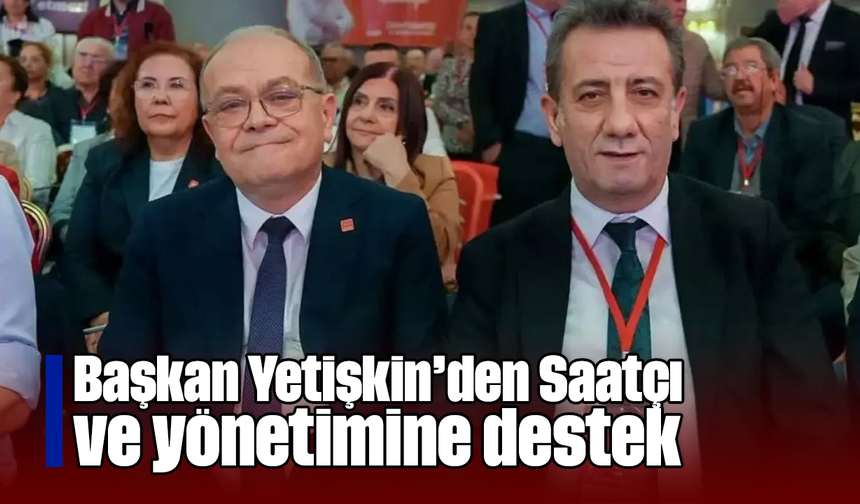 Başkan Yetişkin’den Saatçı ve yönetimine destek
