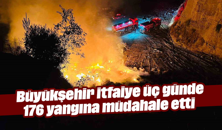 Büyükşehir itfaiye üç günde 176 yangına müdahale etti