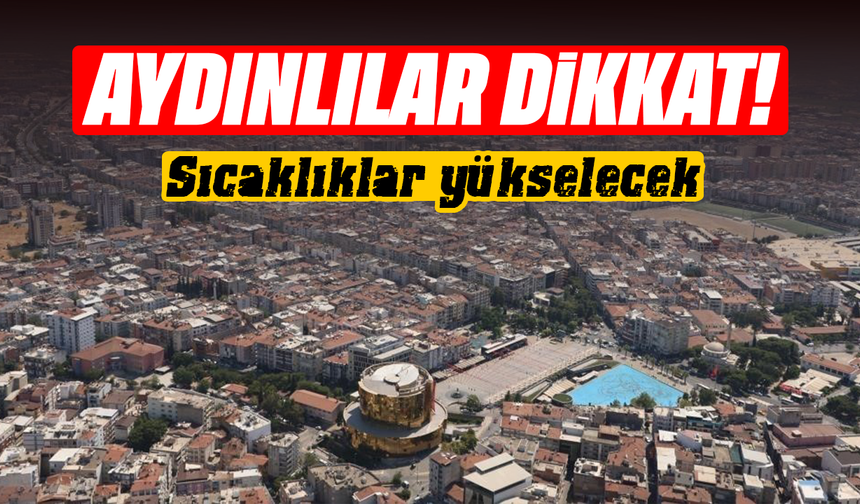 Aydınlılar dikkat: Sıcaklıklar yükselecek