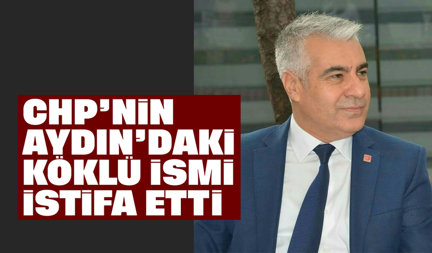 CHP’nin Aydın’daki köklü ismi istifa etti