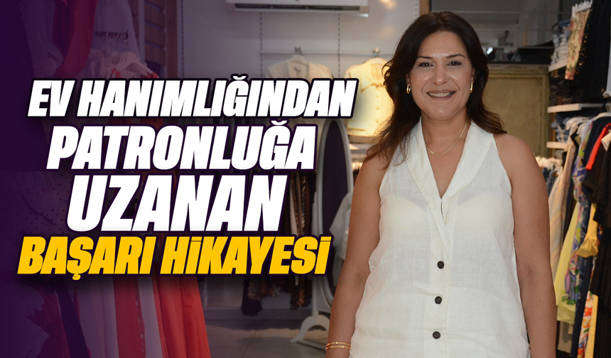 Ev hanımlığından patronluğa uzanan başarı hikâyesi