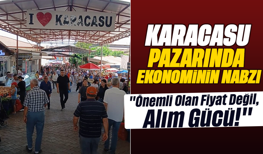 Karacasu Pazarında Ekonominin Nabzı: "Önemli Olan Fiyat Değil, Alım Gücü!"