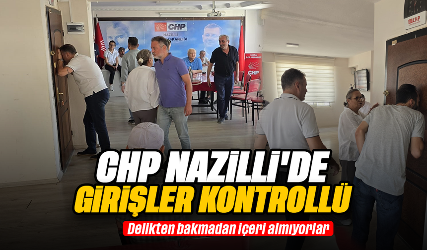 CHP Nazilli’ye girişler kontrollü : Delikten bakmadan içeri almıyorlar
