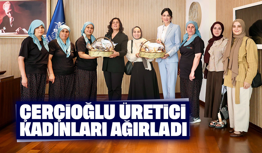 Çerçioğlu, üretici kadınları ağırladı