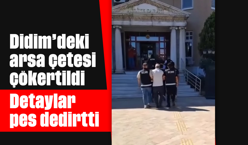 Didim’deki arsa çetesi çökertildi: Detaylar pes dedirtti