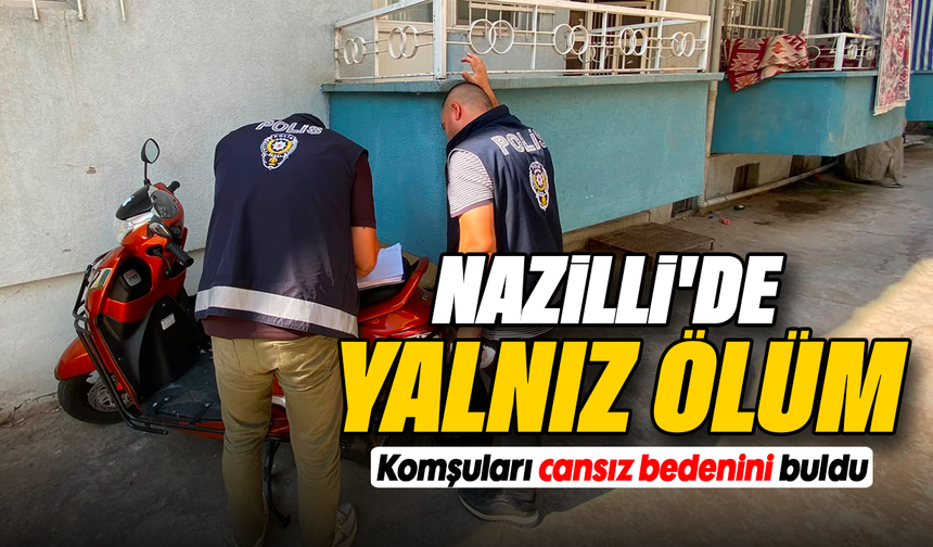 Nazilli’de yalnız ölüm : Komşuları cansız bedenini buldu