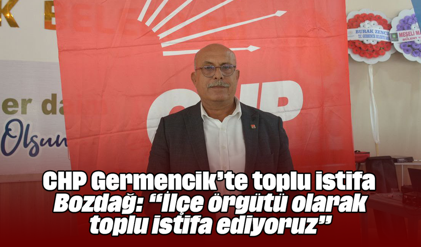 CHP Germencik’te toplu istifa: Bozdağ: “İlçe örgütü olarak toplu istifa ediyoruz”
