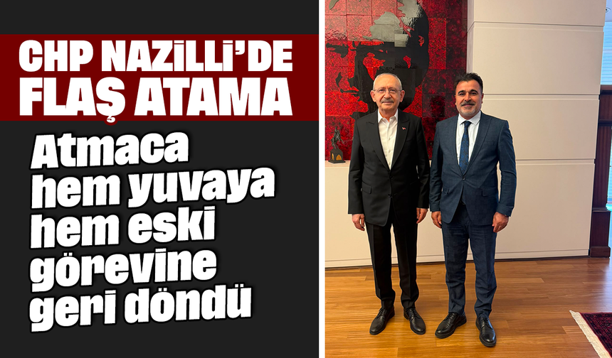 CHP Nazilli’de flaş atama: Atmaca hem yuvaya hem eski görevine geri döndü