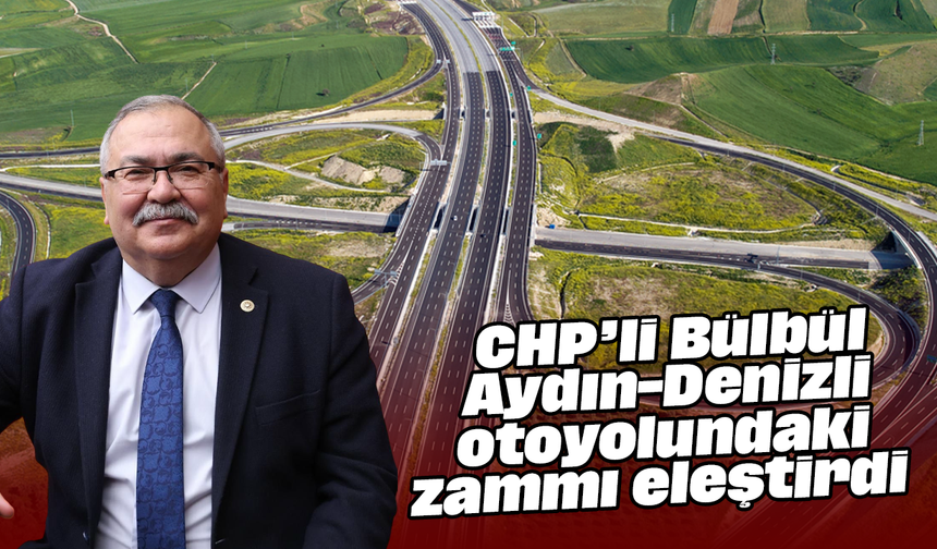CHP’li Bülbül, Aydın-Denizli otoyolundaki zammı eleştirdi