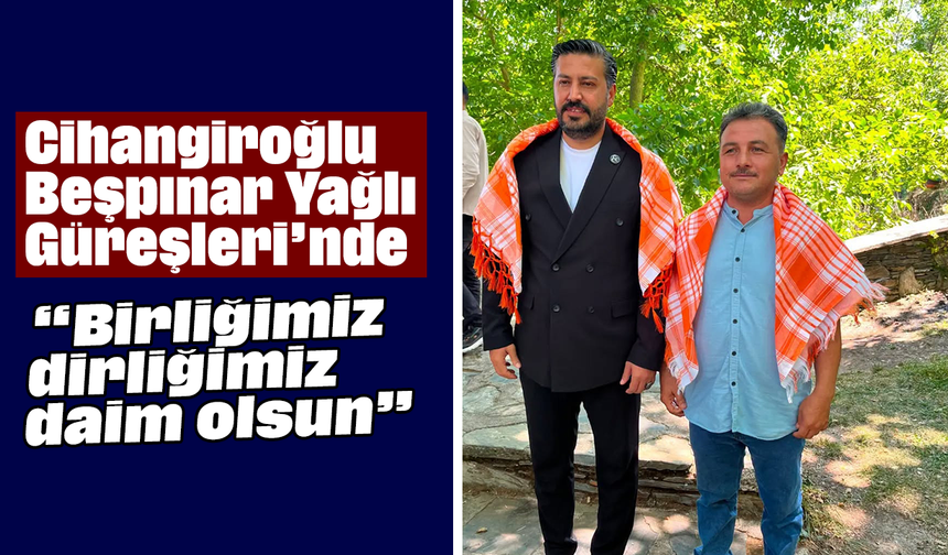 Cihangiroğlu, Beşpınar Yağlı Güreşleri’nde: “Birliğimiz, dirliğimiz daim olsun”