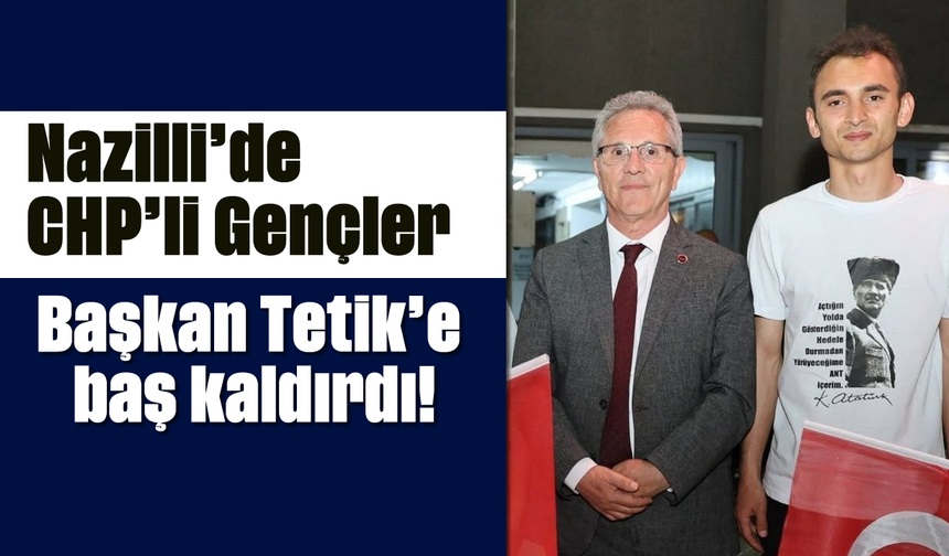 Nazilli’de CHP’li Gençler, Başkan Tetik’e baş kaldırdı!