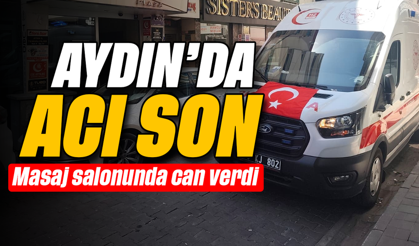 Aydın’da acı son: Masaj salonunda can verdi
