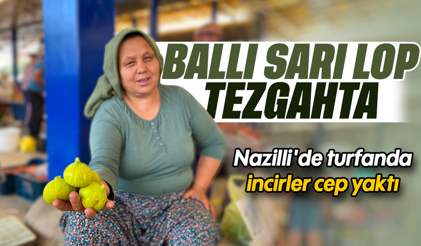 Ballı sarı lop tezgahta : Nazilli'de turfanda incirler cep yaktı