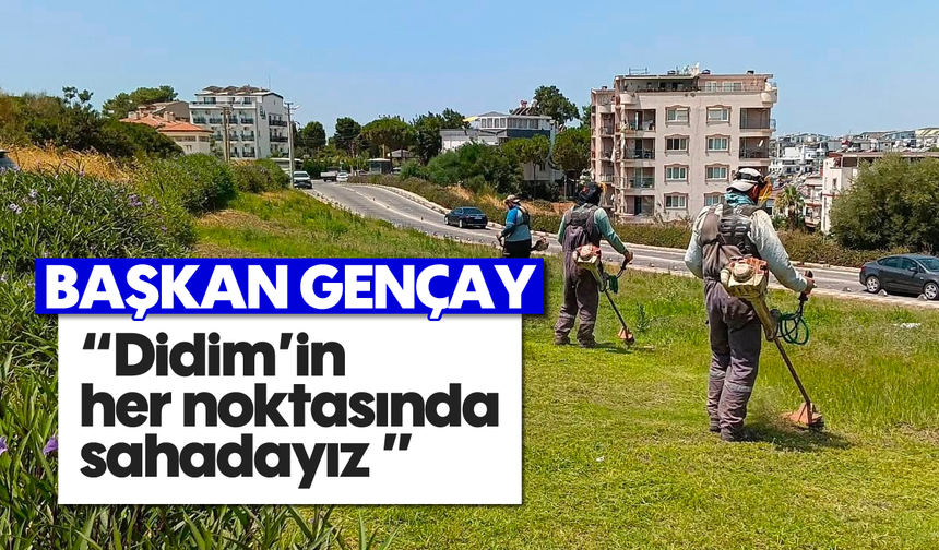 Başkan Gençay; 'Didim'in her noktasında sahadayız'