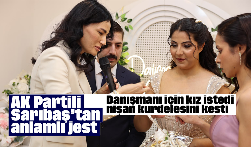 AK Partili Sarıbaş’tan anlamlı jest: Danışmanı için kız istedi, nişan kurdelesini kesti