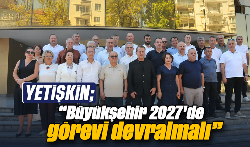 Yetişkin, “Büyükşehir 2027'de görevi devralmalı”