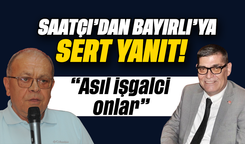 Saatçı’dan Bayırlı’ya cevap : “Asıl işgalci onlar”