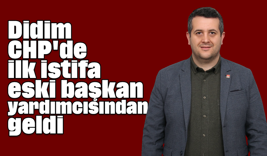 Didim CHP'de ilk istifa eski başkan yardımcısından geldi