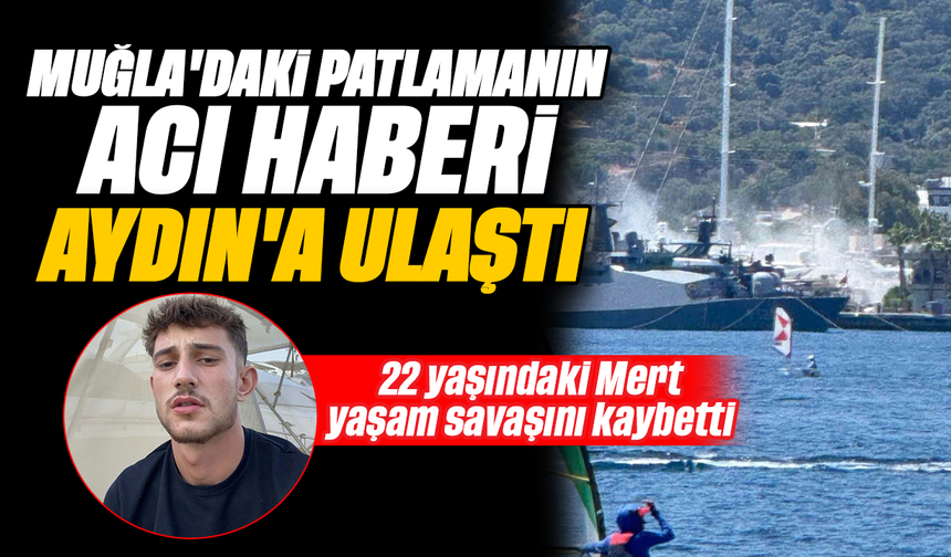 Muğla'daki patlamanın acı haberi Aydın'a ulaştı: 22 yaşındaki Mert yaşam savaşını kaybetti