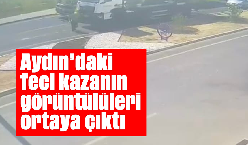Aydın'daki feci kazanın görüntülüleri ortaya çıktı
