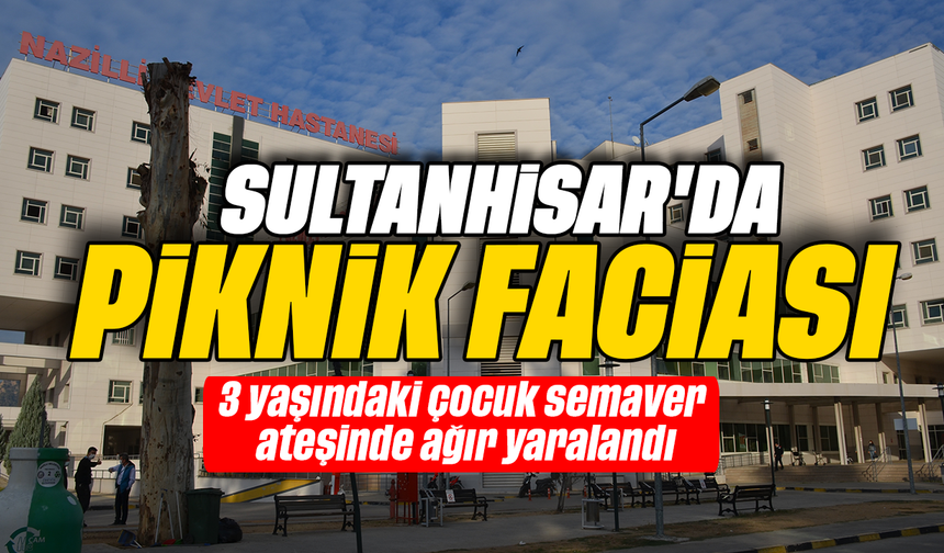 Sultanhisar’da piknik faciası: 3 yaşındaki çocuk semaver ateşinde ağır yaralandı