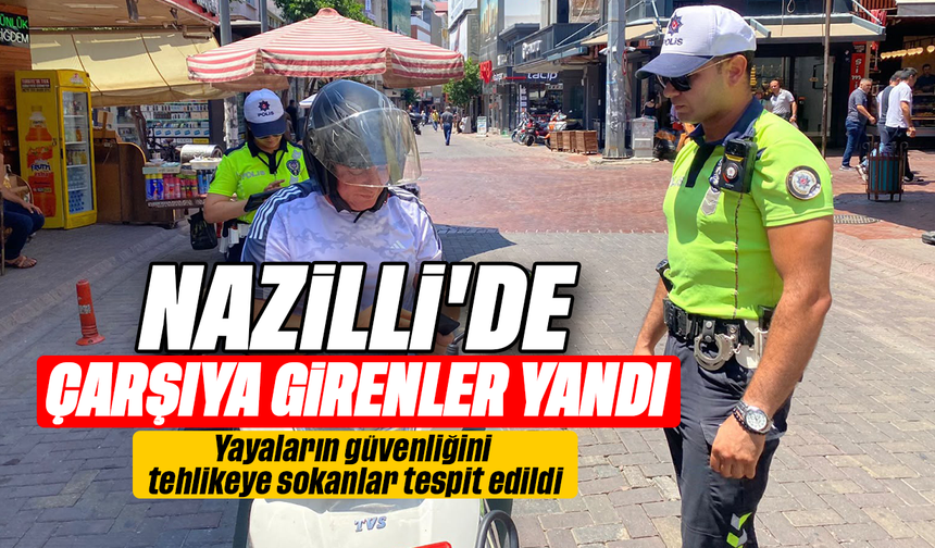 Nazilli’de çarşıya girenler yandı:Yayaların güvenliğini tehlikeye sokanlar tespit edildi