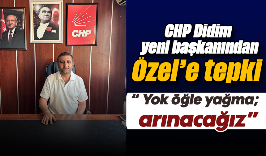 CHP Didim yeni başkanından Özel’e tepki :“ Yok öğle yağma; arınacağız”