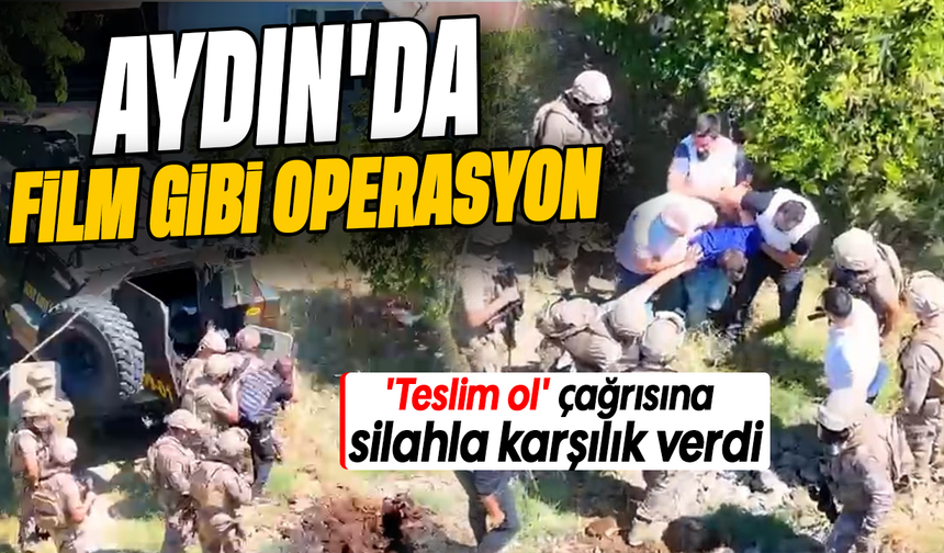 Aydın’da film gibi operasyon: 'Teslim ol' çağrısına silahla karşılık verdi