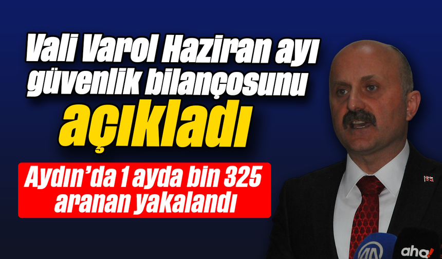 Vali Varol Haziran ayı güvenlik bilançosunu açıkladı: Aydın’da 1 ayda bin 325 aranan yakalandı