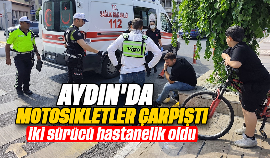 Aydın’da motosikletler çarpıştı: iki sürücü hastanelik oldu