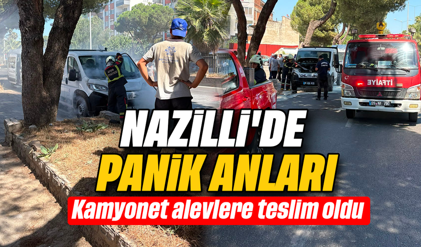Nazilli'de panik anları: kamyonet alevlere teslim oldu