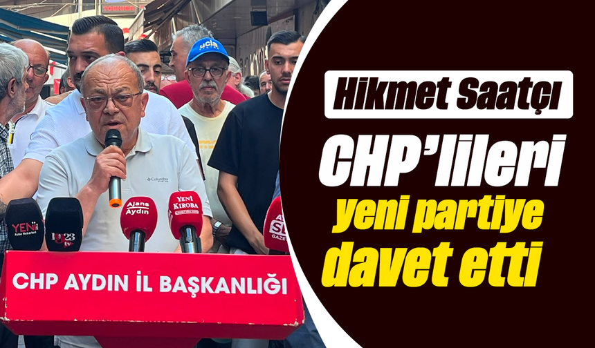 Hikmet Saatçı CHP’lileri, yeni partiye davet etti