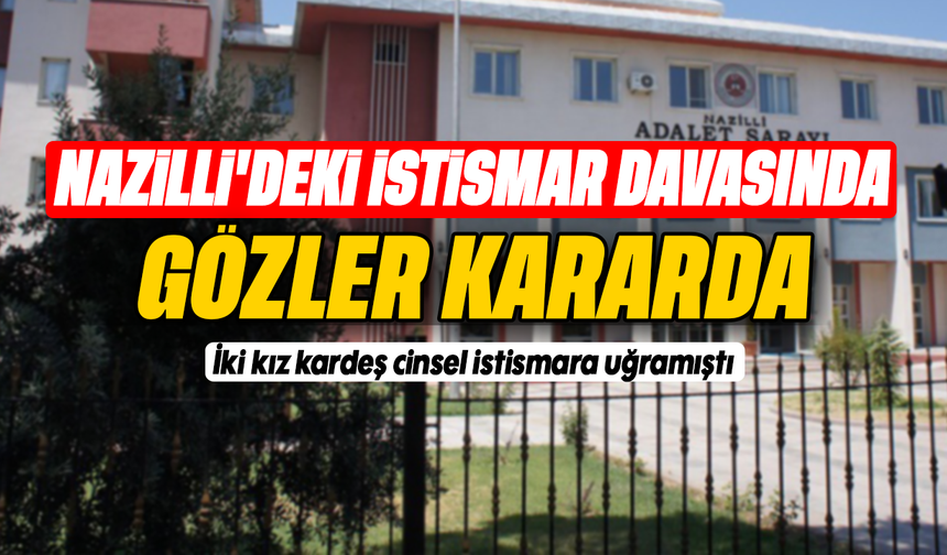 Nazilli’deki istismar davasında gözler kararda:İki kız kardeş cinsel istismara uğramıştı