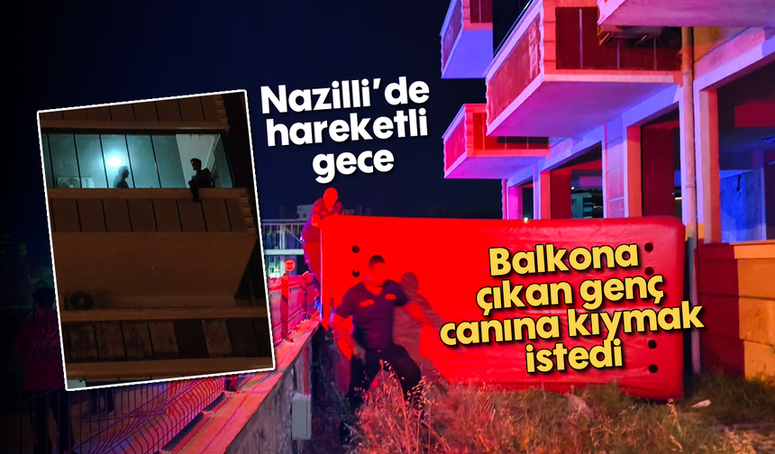 Nazilli'de hareketli gece: Balkona çıkan genç canına kıymak istedi